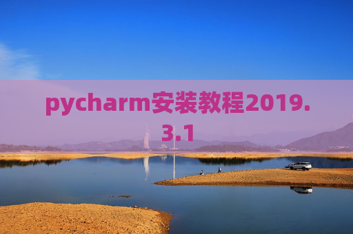 pycharm安装教程2019.3.1 pycharm安装教程2019.3.1
